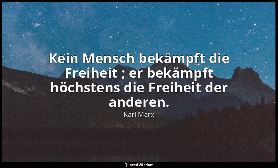 "Kein Mensch bekämpft die Freiheit ; er bekämpft höchstens die Freiheit der ande — Karl Marx