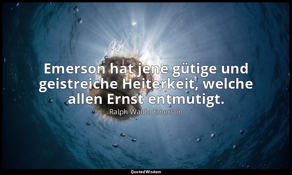 Emerson hat jene gütige und geistreiche Heiterkeit, welche allen Ernst entmutigt — Ralph Waldo Emerson