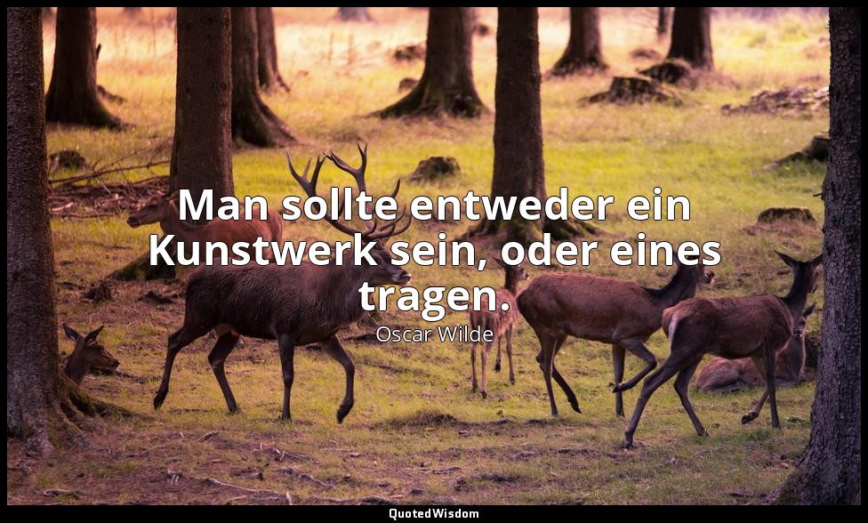 "Man sollte entweder ein Kunstwerk sein, oder eines tragen." - Sätze und Lehren  — Oscar Wilde