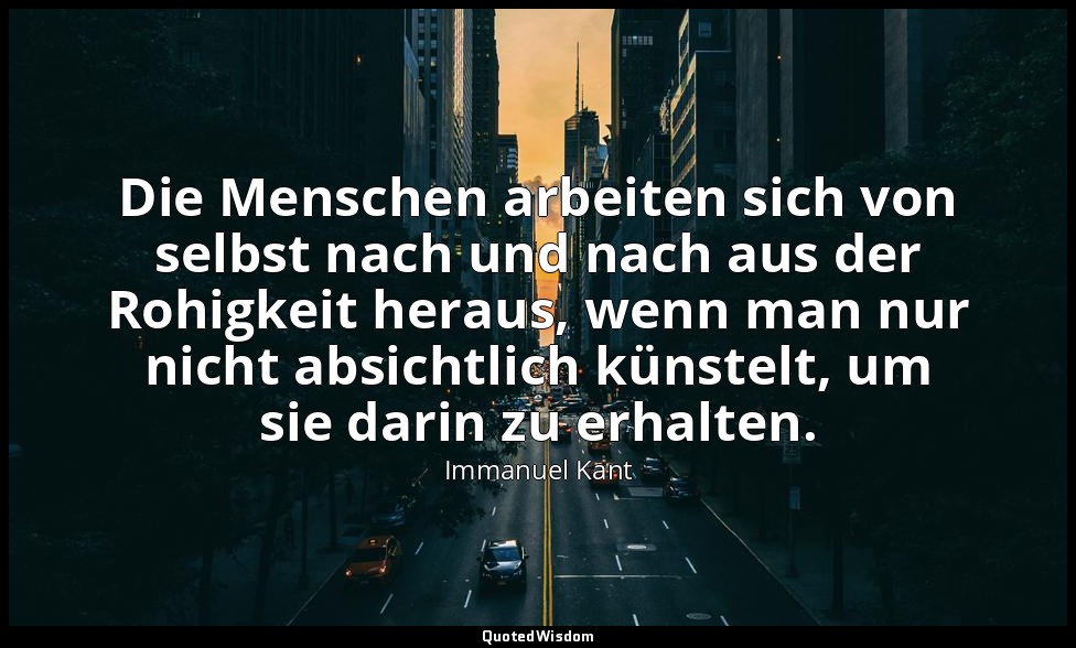 "Die Menschen arbeiten sich von selbst nach und nach aus der Rohigkeit heraus, w — Immanuel Kant