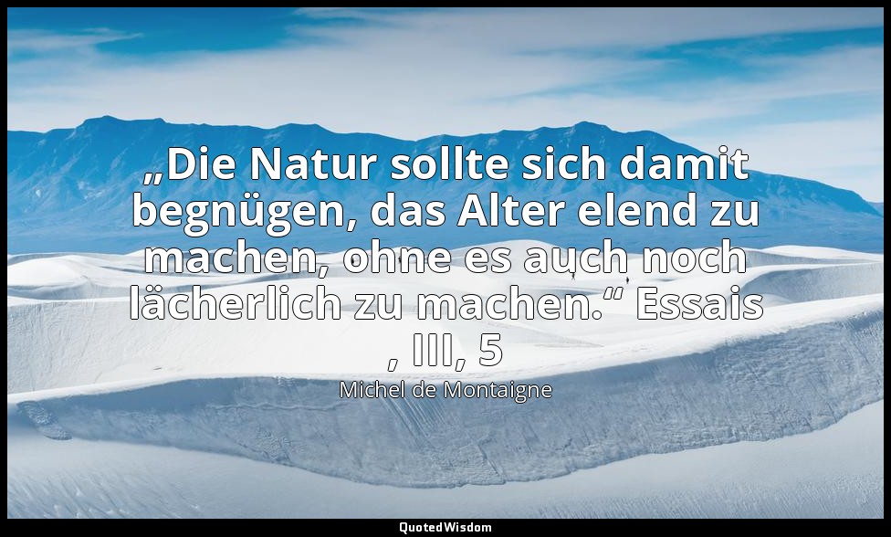 „Die Natur sollte sich damit begnügen, das Alter elend zu machen, ohne es auch n — Michel de Montaigne