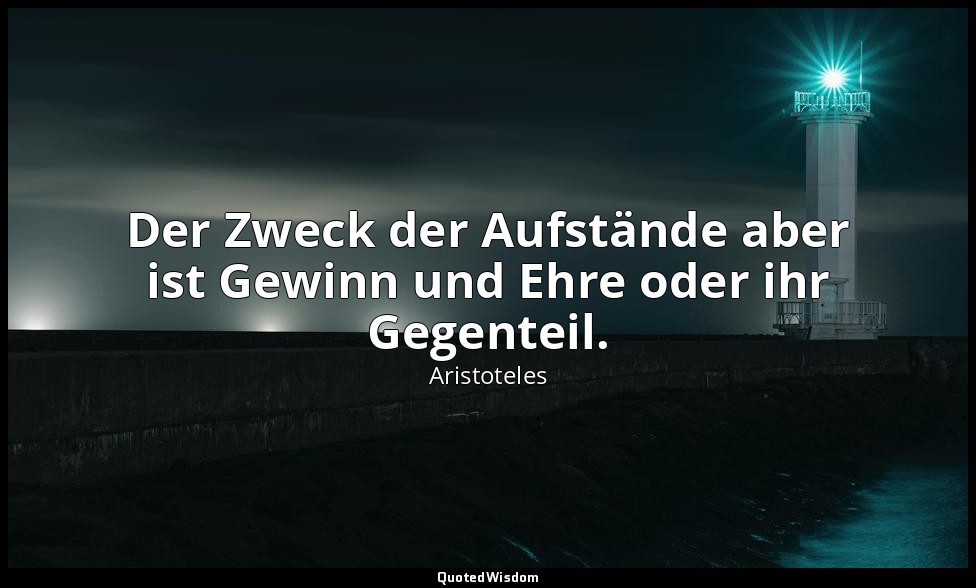 "Der Zweck der Aufstände aber ist Gewinn und Ehre oder ihr Gegenteil." - Politik — Aristoteles
