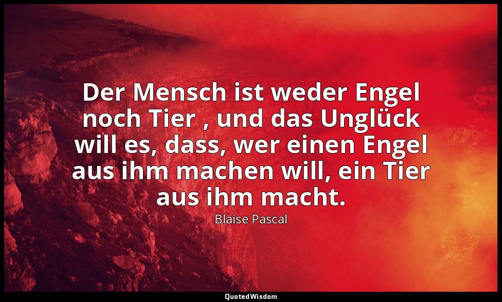"Der Mensch ist weder Engel noch Tier , und das Unglück will es, dass, wer einen — Blaise Pascal
