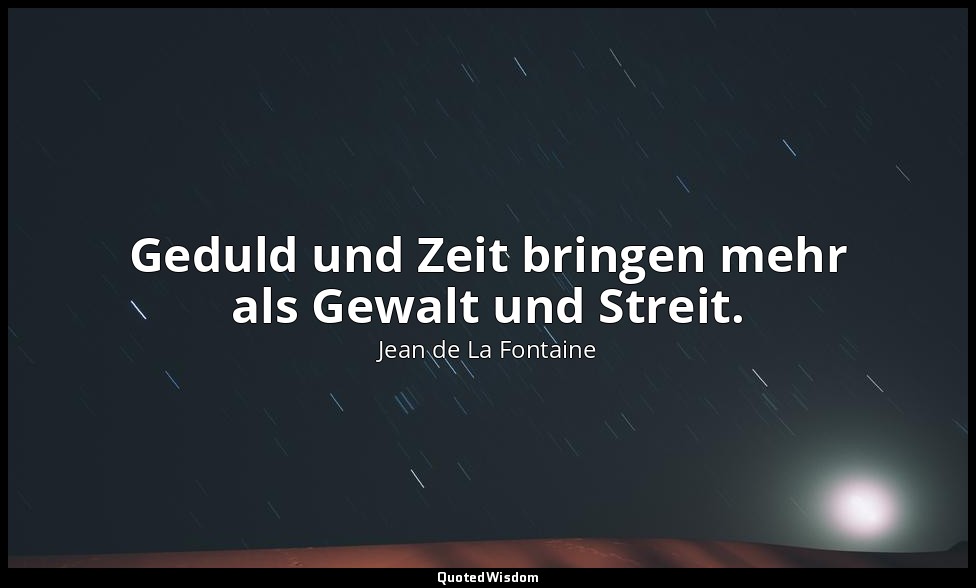 Geduld und Zeit bringen mehr als Gewalt und Streit. — Jean de La Fontaine