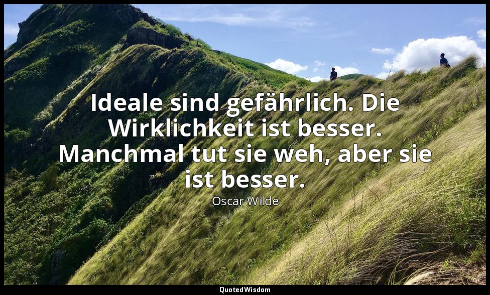 "Ideale sind gefährlich. Die Wirklichkeit ist besser. Manchmal tut sie weh, aber — Oscar Wilde