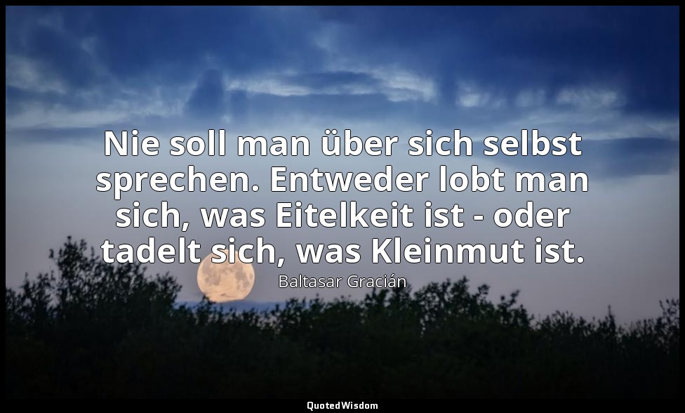Nie soll man über sich selbst sprechen. Entweder lobt man sich, was Eitelkeit is — Baltasar Gracián