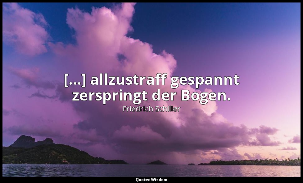 "[...] allzustraff gespannt zerspringt der Bogen." - Wilhelm Tell, III , 3 / Rud — Friedrich Schiller