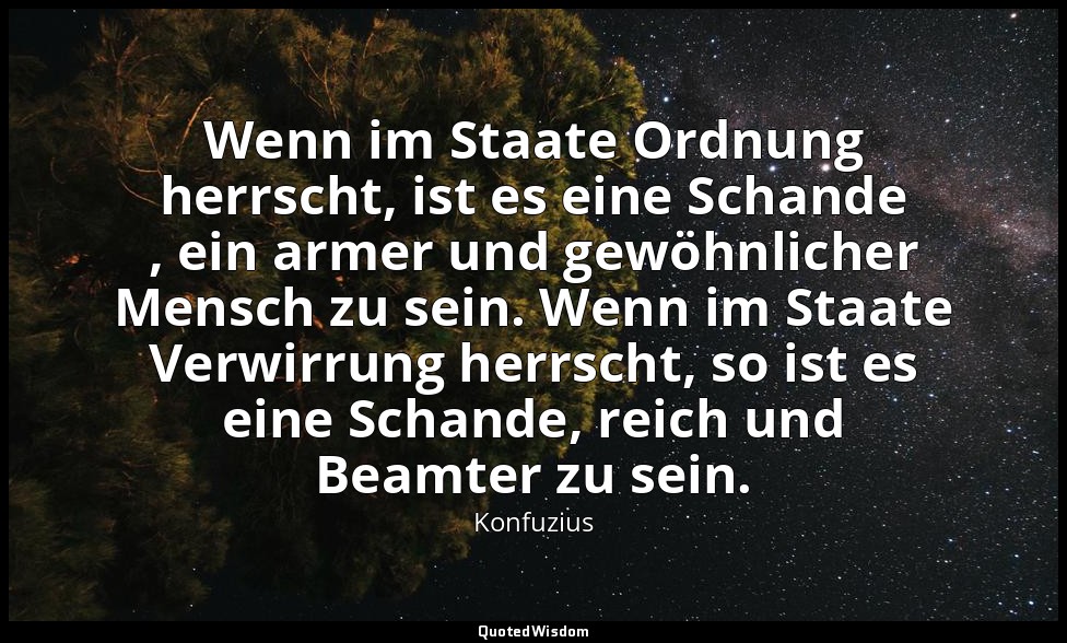 "Wenn im Staate Ordnung herrscht, ist es eine Schande , ein armer und gewöhnlich — Konfuzius