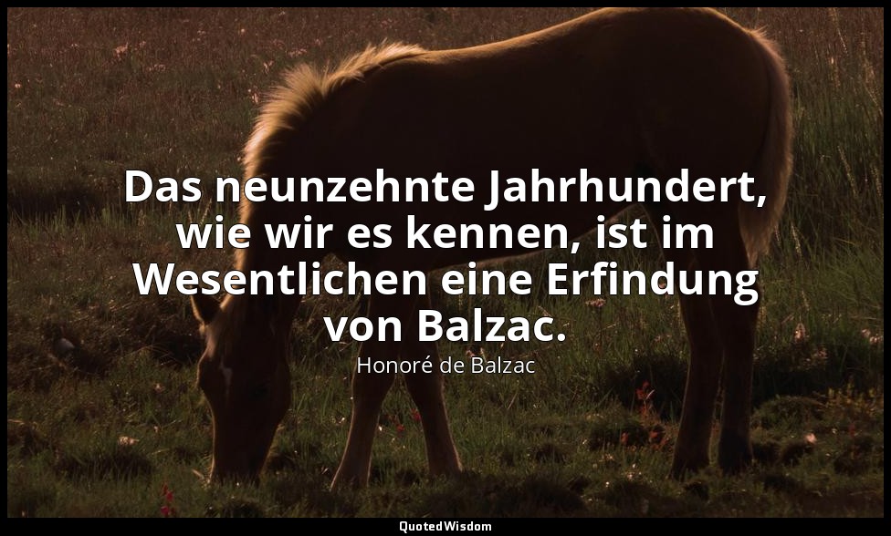 Das neunzehnte Jahrhundert, wie wir es kennen, ist im Wesentlichen eine Erfindun — Honoré de Balzac