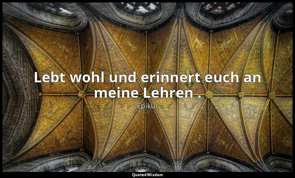 Lebt wohl und erinnert euch an meine Lehren . — Epikur