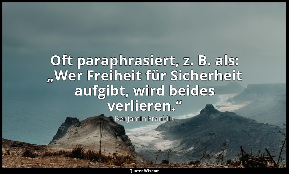 Oft paraphrasiert, z. B. als: „Wer Freiheit für Sicherheit aufgibt, wird beides  — Benjamin Franklin