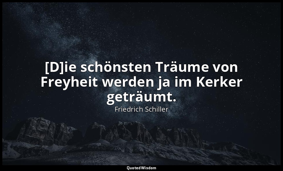 "[D]ie schönsten Träume von Freyheit werden ja im Kerker geträumt." - Briefe übe — Friedrich Schiller