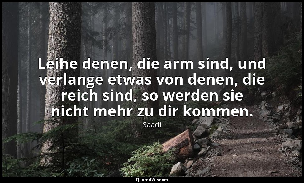 Leihe denen, die arm sind, und verlange etwas von denen, die reich sind, so werd — Saadi