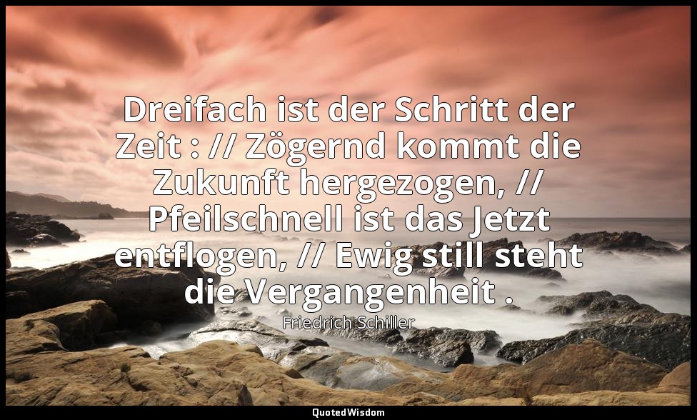 "Dreifach ist der Schritt der Zeit : // Zögernd kommt die Zukunft hergezogen, // — Friedrich Schiller