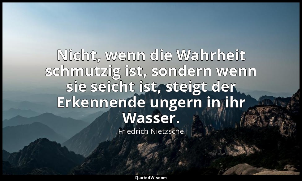"Nicht, wenn die Wahrheit schmutzig ist, sondern wenn sie seicht ist, steigt der — Friedrich Nietzsche