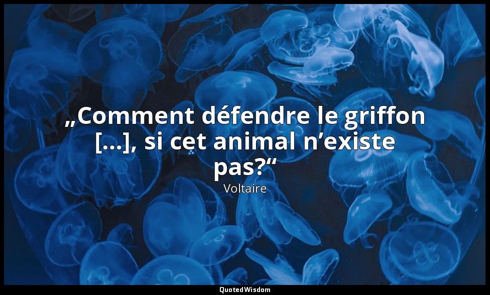 „Comment défendre le griffon […], si cet animal n’existe pas?“ — Voltaire
