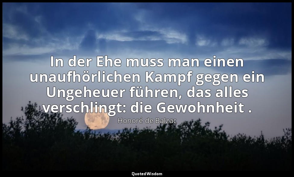 In der Ehe muss man einen unaufhörlichen Kampf gegen ein Ungeheuer führen, das a — Honoré de Balzac