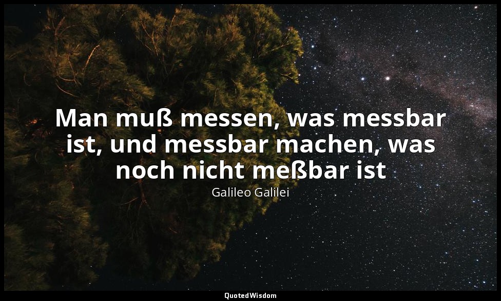Man muß messen, was messbar ist, und messbar machen, was noch nicht meßbar ist — Galileo Galilei