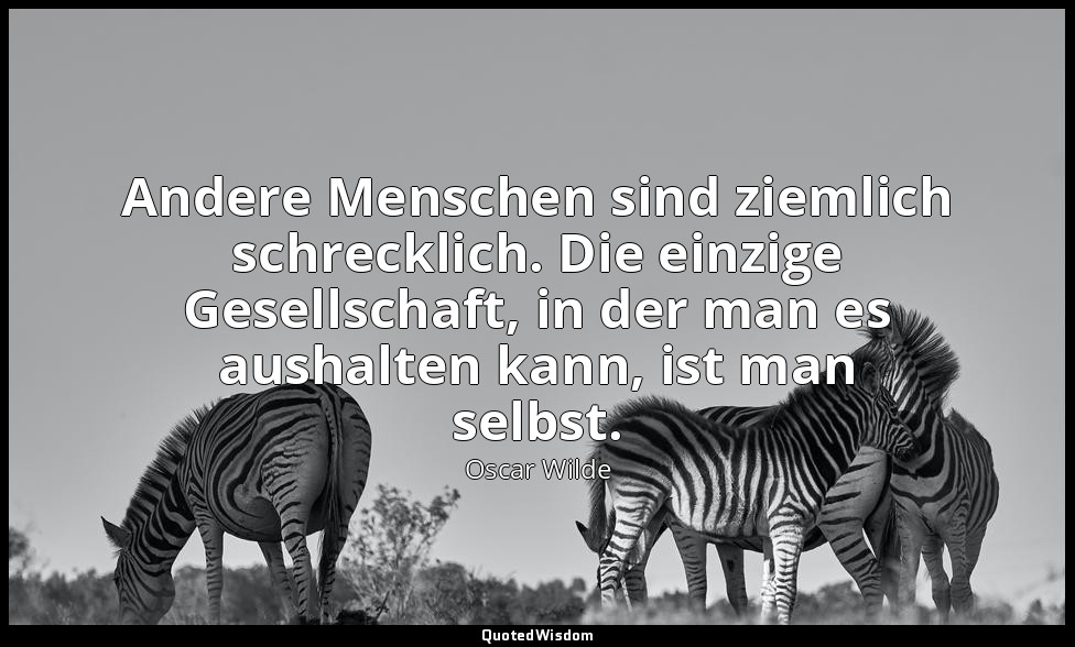 "Andere Menschen sind ziemlich schrecklich. Die einzige Gesellschaft, in der man — Oscar Wilde