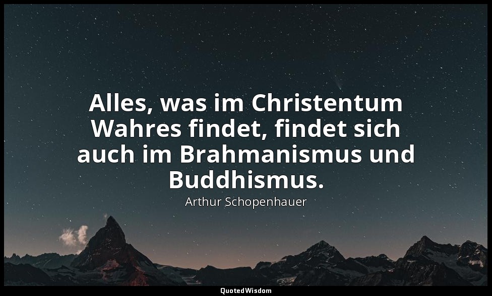 "Alles, was im Christentum Wahres findet, findet sich auch im Brahmanismus und B — Arthur Schopenhauer