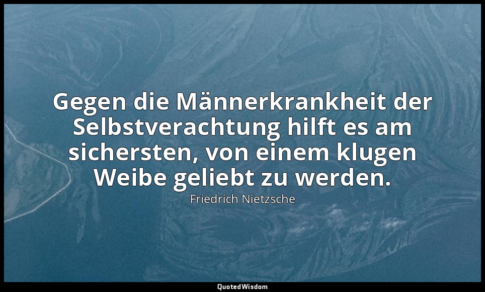 "Gegen die Männerkrankheit der Selbstverachtung hilft es am sichersten, von eine — Friedrich Nietzsche