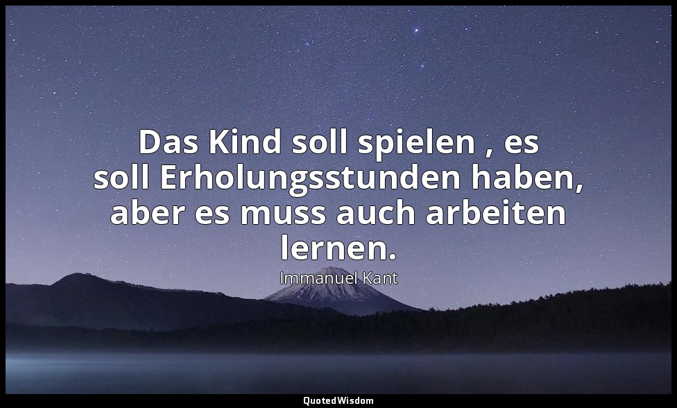 "Das Kind soll spielen , es soll Erholungsstunden haben, aber es muss auch arbei — Immanuel Kant