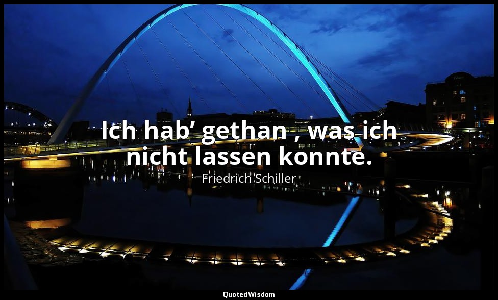 "Ich hab’ gethan , was ich nicht lassen konnte." - Wilhelm Tell, I , 1 / Tell, S — Friedrich Schiller