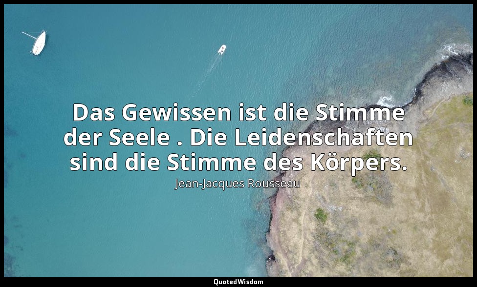 "Das Gewissen ist die Stimme der Seele . Die Leidenschaften sind die Stimme des  — Jean-Jacques Rousseau