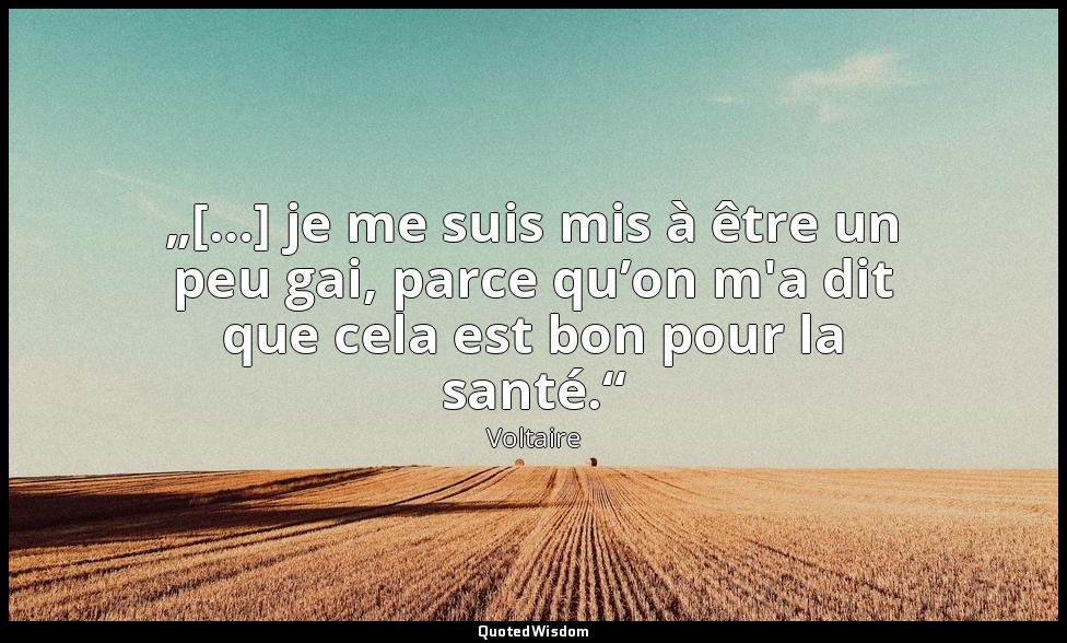 „[…] je me suis mis à être un peu gai, parce qu’on m'a dit que cela est bon pour — Voltaire