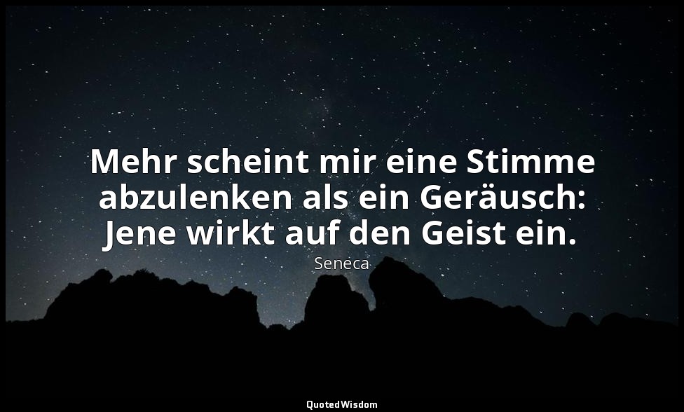 "Mehr scheint mir eine Stimme abzulenken als ein Geräusch: Jene wirkt auf den Ge — Seneca