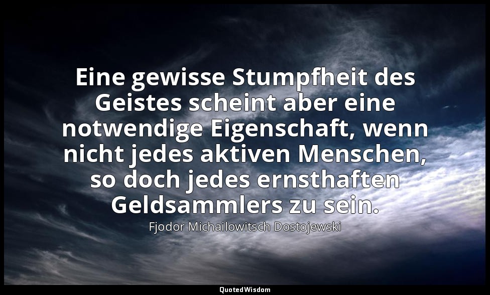 "Eine gewisse Stumpfheit des Geistes scheint aber eine notwendige Eigenschaft, w — Fjodor Michailowitsch Dostojewski