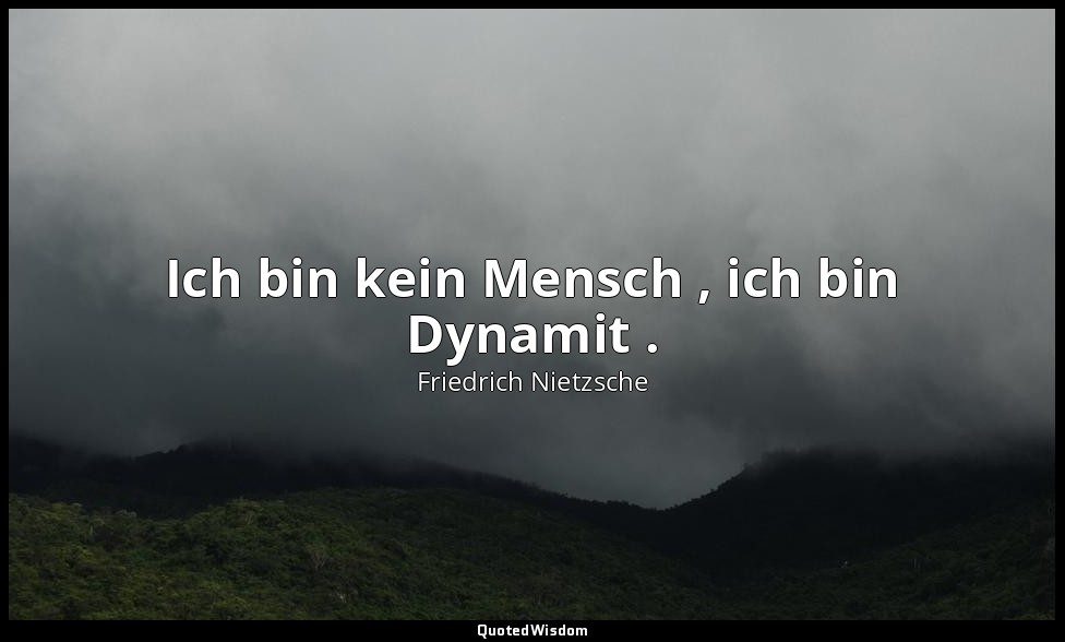 "Ich bin kein Mensch , ich bin Dynamit ." - Warum ich ein Schicksal bin, 1. — Friedrich Nietzsche