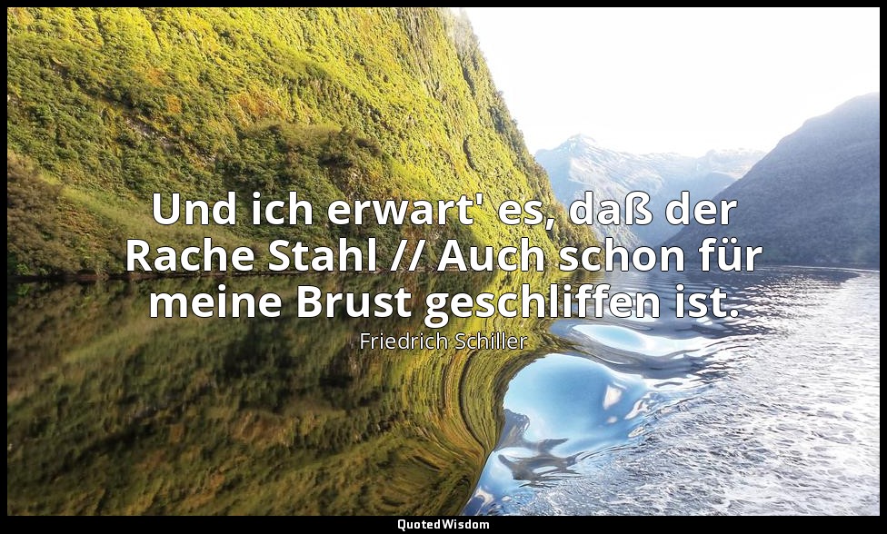 "Und ich erwart' es, daß der Rache Stahl // Auch schon für meine Brust geschliff — Friedrich Schiller