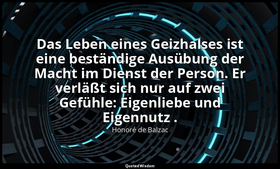 Das Leben eines Geizhalses ist eine beständige Ausübung der Macht im Dienst der  — Honoré de Balzac