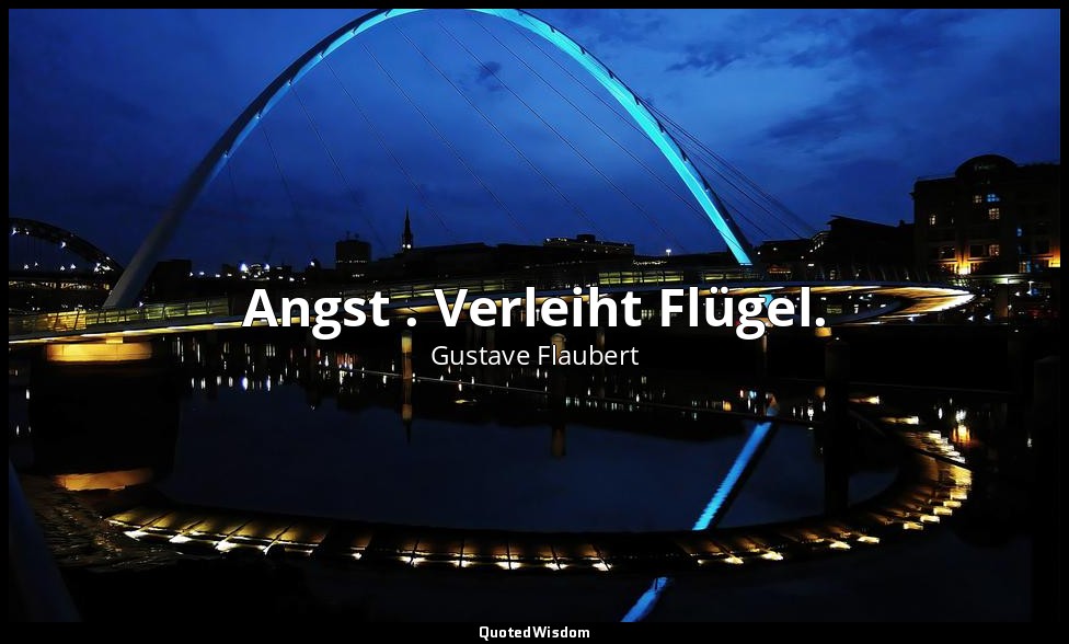 Angst . Verleiht Flügel. — Gustave Flaubert