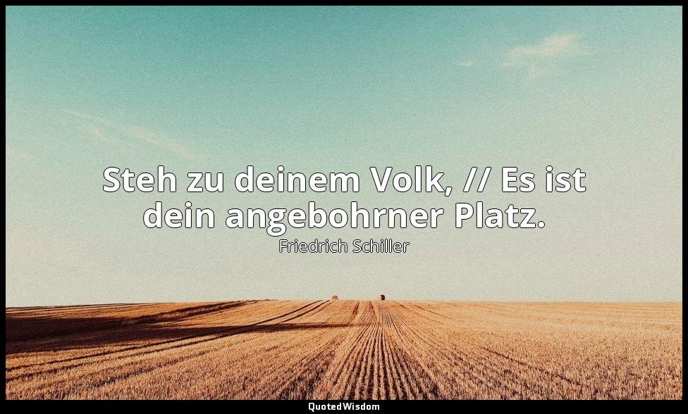 "Steh zu deinem Volk, // Es ist dein angebohrner Platz." - Wilhelm Tell, III , 2 — Friedrich Schiller