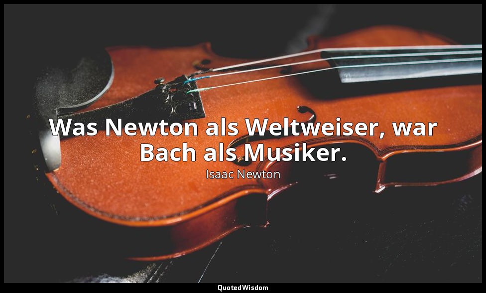 "Was Newton als Weltweiser, war Bach als Musiker." - Christian Friedrich Daniel  — Isaac Newton