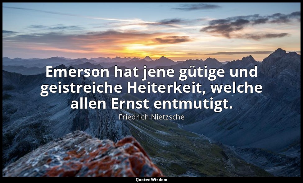 " Emerson hat jene gütige und geistreiche Heiterkeit, welche allen Ernst entmuti — Friedrich Nietzsche
