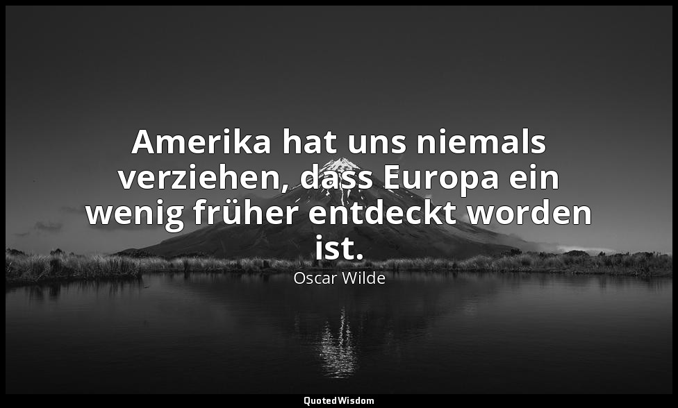 " Amerika hat uns niemals verziehen, dass Europa ein wenig früher entdeckt worde — Oscar Wilde