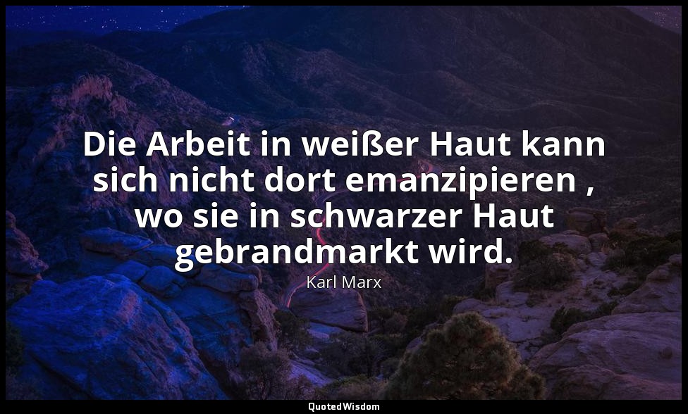 "Die Arbeit in weißer Haut kann sich nicht dort emanzipieren , wo sie in schwarz — Karl Marx