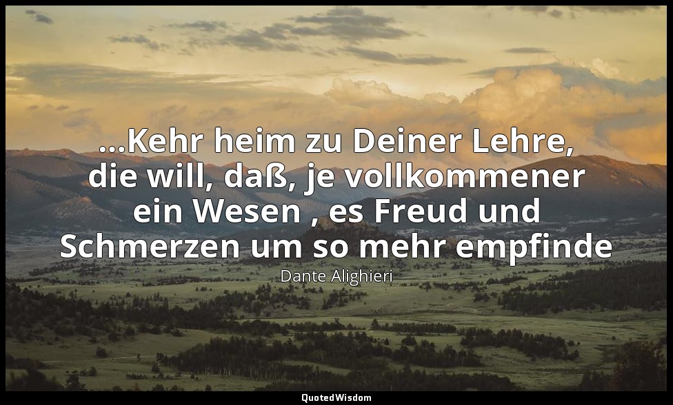 "…Kehr heim zu Deiner Lehre, die will, daß, je vollkommener ein Wesen , es Freud — Dante Alighieri