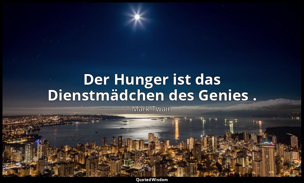 "Der Hunger ist das Dienstmädchen des Genies ." - Following the Equator, Kap. XL — Mark Twain