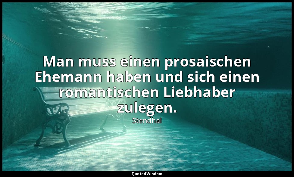 Man muss einen prosaischen Ehemann haben und sich einen romantischen Liebhaber z — Stendhal