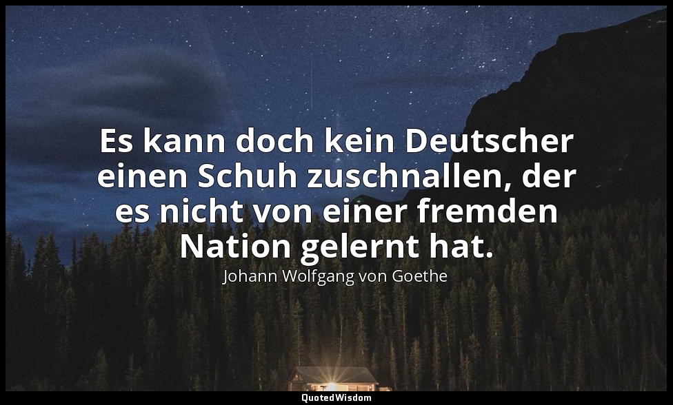 "Es kann doch kein Deutscher einen Schuh zuschnallen, der es nicht von einer fre — Johann Wolfgang von Goethe