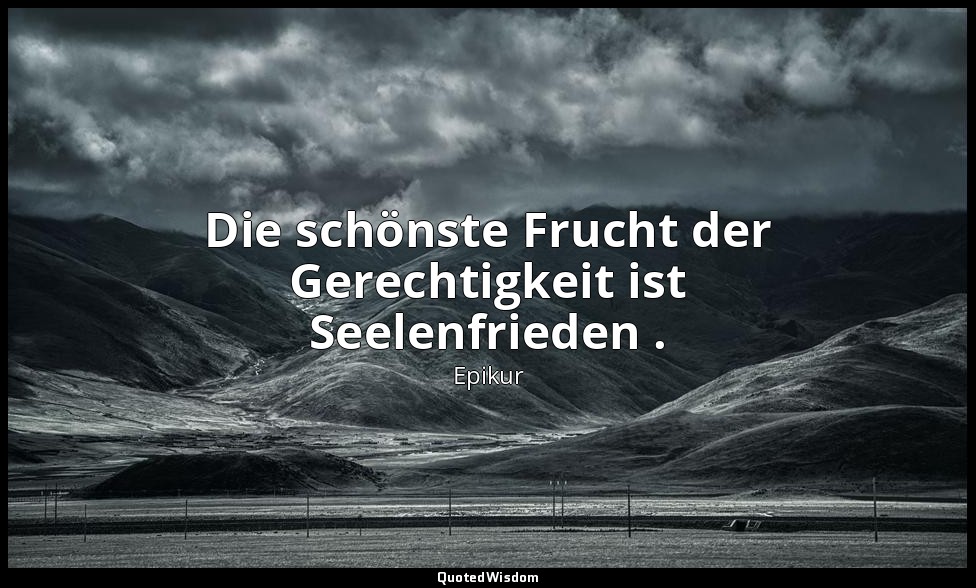 Die schönste Frucht der Gerechtigkeit ist Seelenfrieden . — Epikur