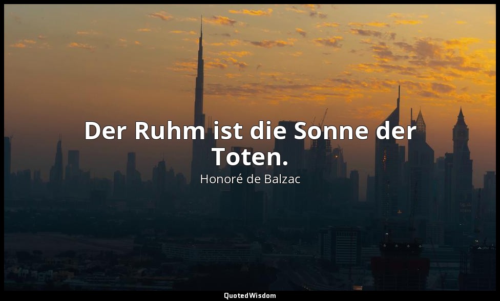 Der Ruhm ist die Sonne der Toten. — Honoré de Balzac