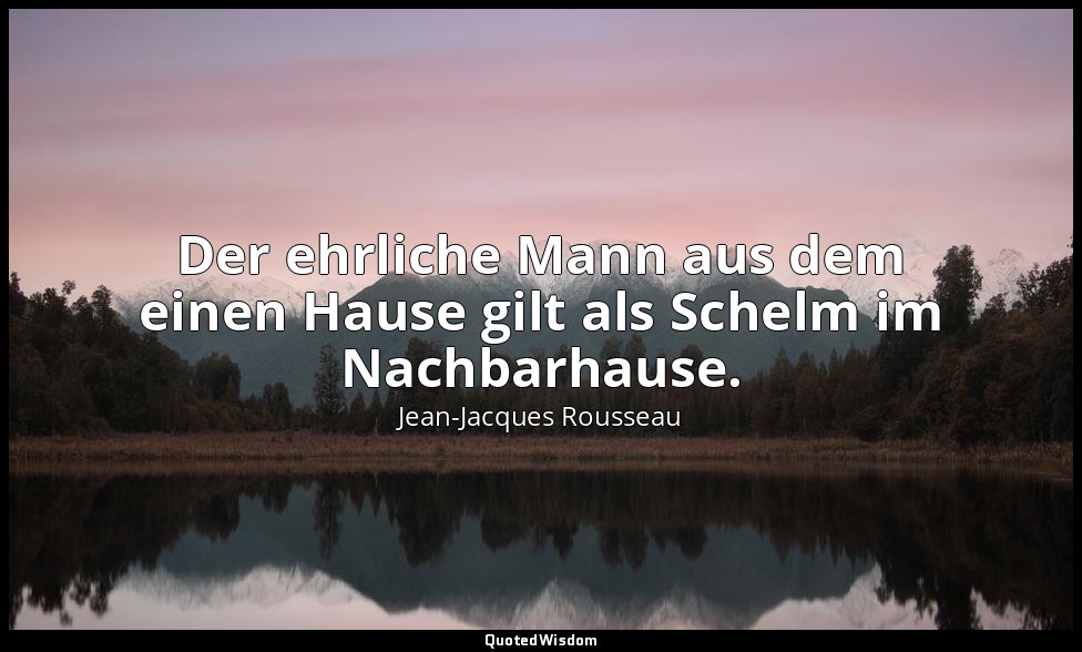 "Der ehrliche Mann aus dem einen Hause gilt als Schelm im Nachbarhause." – Julie — Jean-Jacques Rousseau
