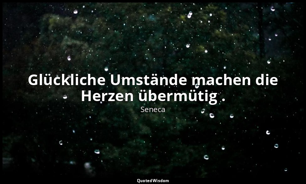 " Glückliche Umstände machen die Herzen übermütig ." - Agamemnon — Seneca
