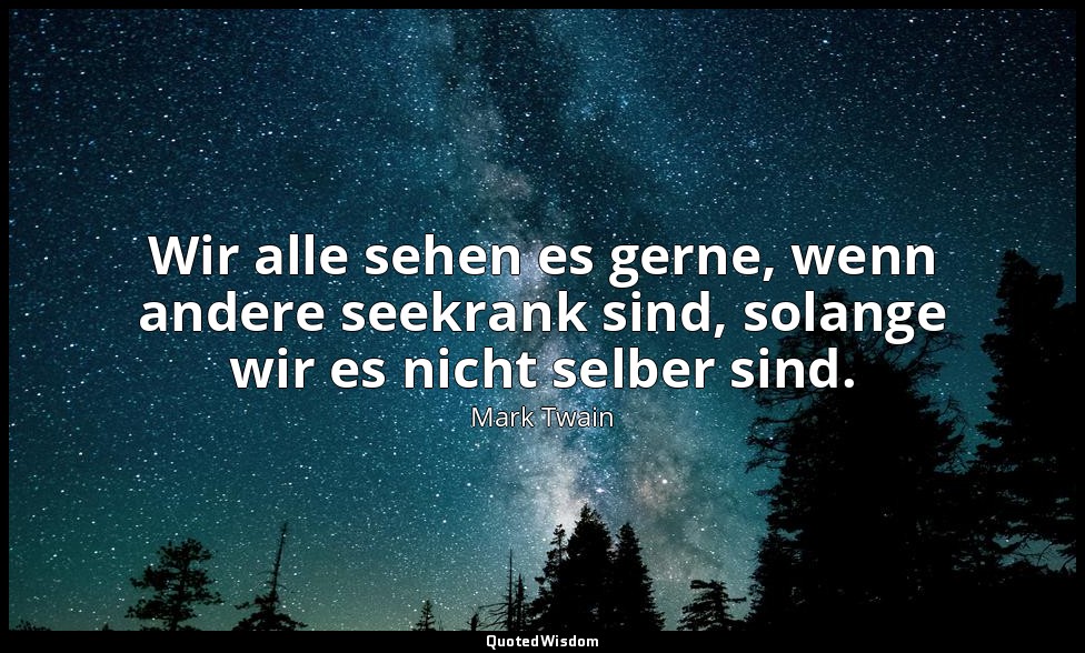 "Wir alle sehen es gerne, wenn andere seekrank sind, solange wir es nicht selber — Mark Twain