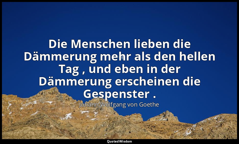 "Die Menschen lieben die Dämmerung mehr als den hellen Tag , und eben in der Däm — Johann Wolfgang von Goethe
